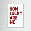 How lucky are we